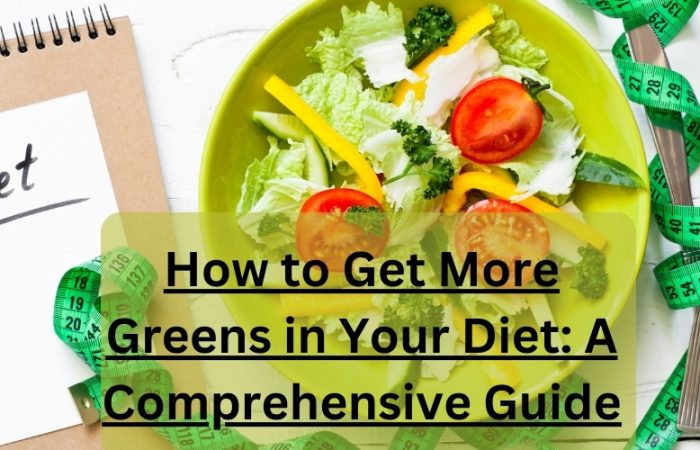 How to Get More Greens in Your Diet: A Comprehensive Guide