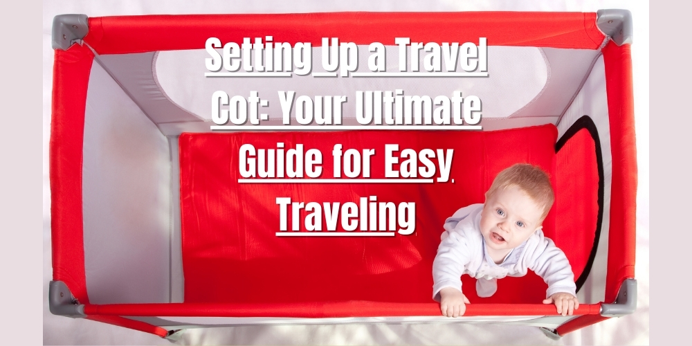 Setting Up a Travel Cot: Your Ultimate Guide for Easy Traveling