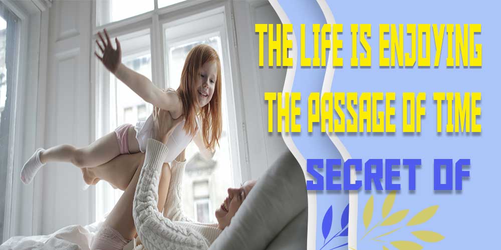 The-Life-Is-Enjoying-the-Passage-of-Time-Secret-of