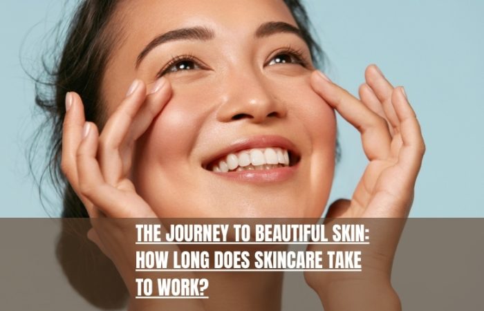 The Journey to Beautiful Skin: How Long Does Skincare Take to Work?