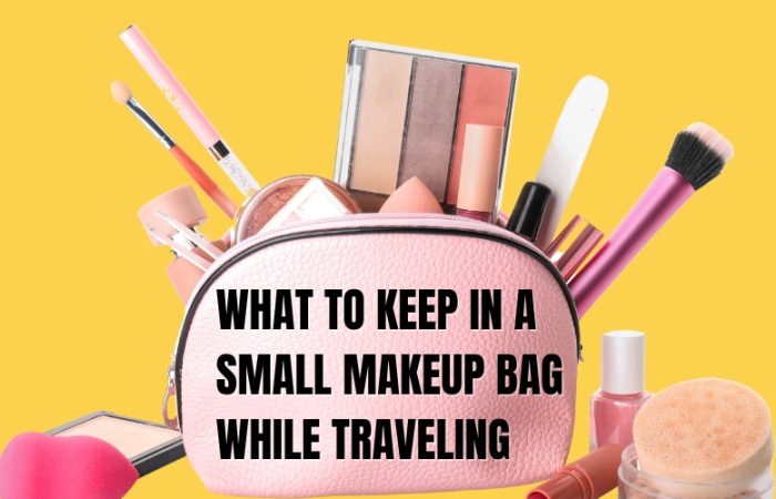 What to Keep in a Small Makeup Bag While Traveling