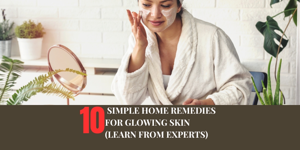 10 Simple Home Remedies for Glowing Skin (Learn from Experts)