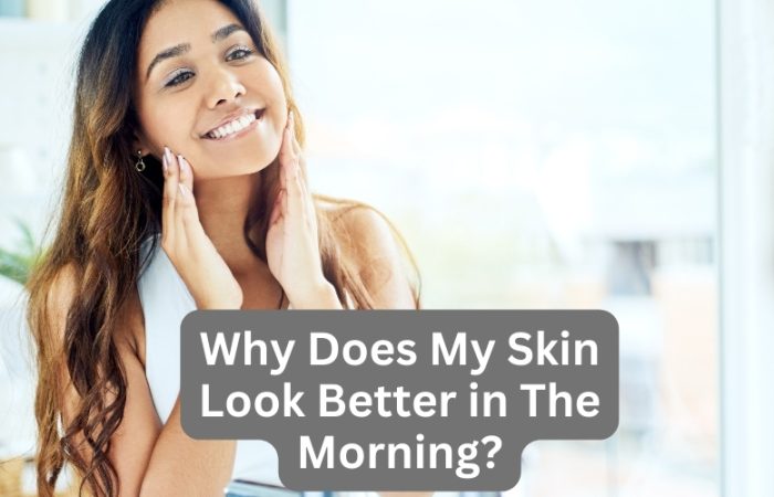Why Does My Skin Look Better in The Morning?