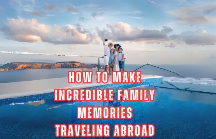 How to make incredible family memories traveling abroad