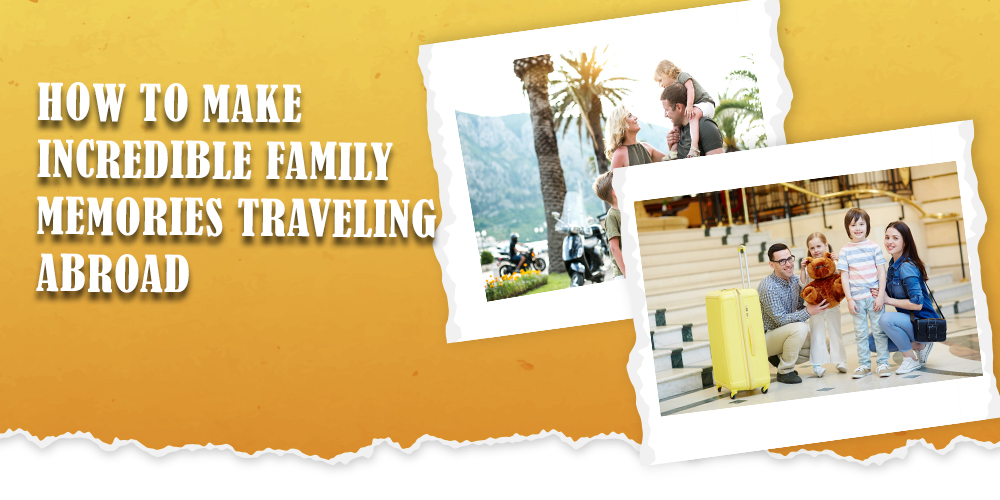 How-to-make-incredible-family-memories-traveling-abroad