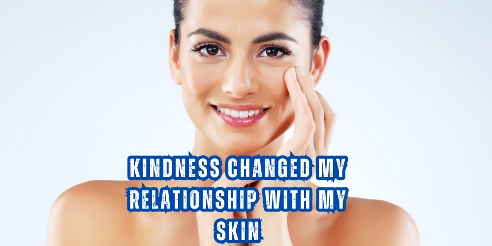 Kindness Changed My Relationship with My Skin