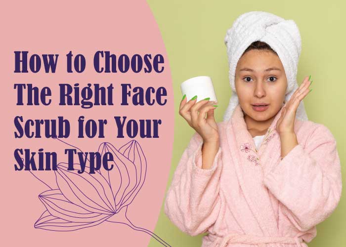 How to Choose The Right Face Scrub for Your Skin Type