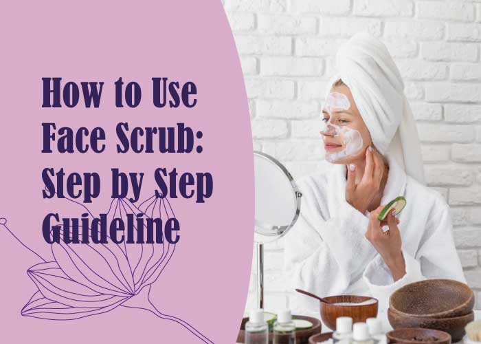 How to Use Face Scrub: Step by Step Guideline