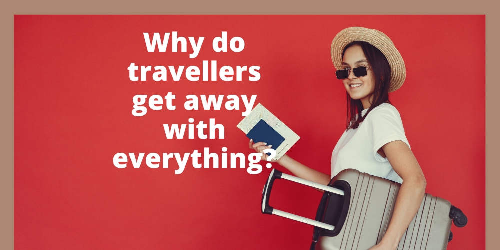 Why do travellers get away with everything?