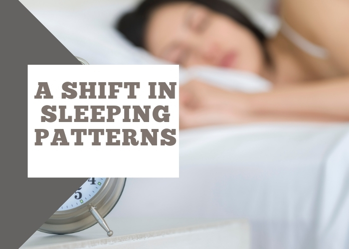 A shift in your sleeping patterns: