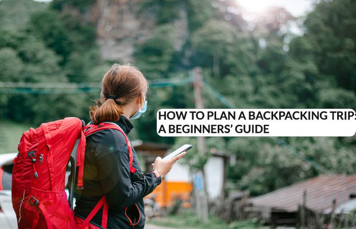 HOW TO PLAN A BACKPACKING TRIP: A BEGINNERS’ GUIDE