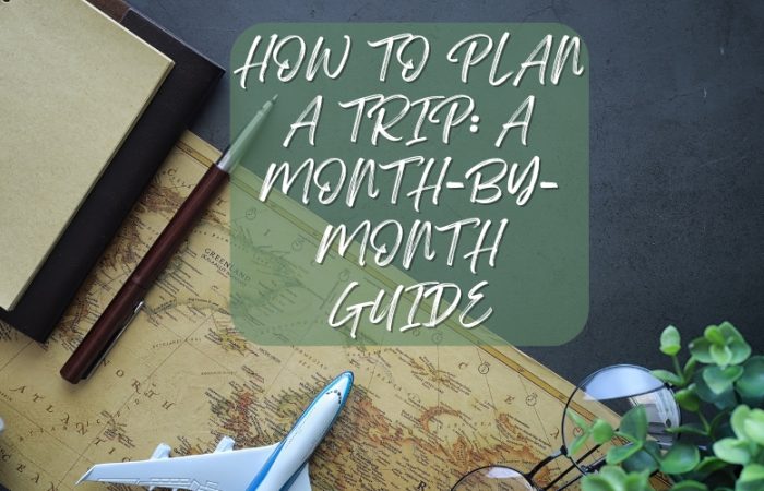 HOW TO PLAN A TRIP: A MONTH-BY-MONTH GUIDE