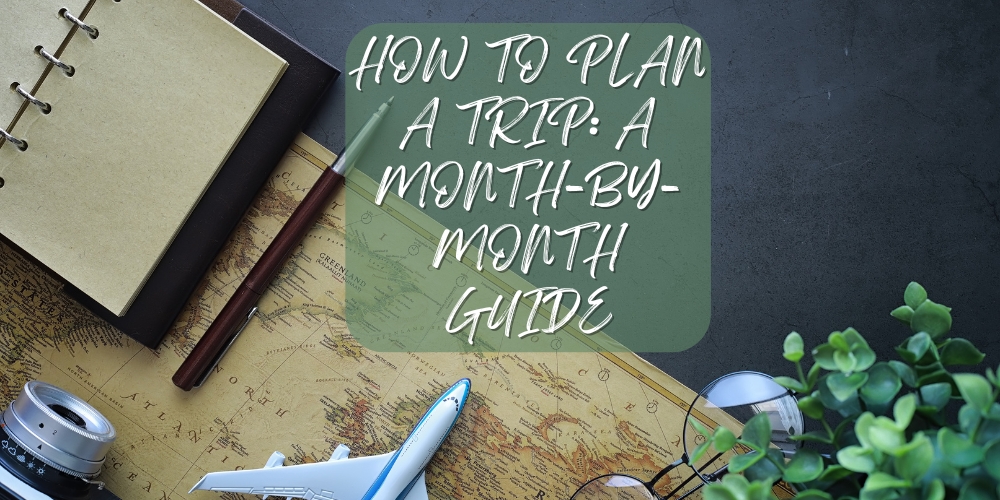 HOW TO PLAN A TRIP A MONTH-BY-MONTH GUIDE