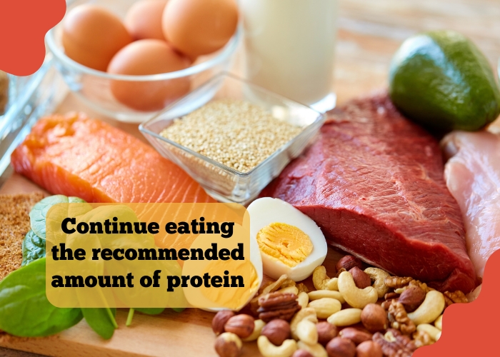 Continue eating the recommended amount of protein