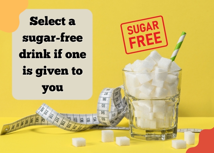 Select a sugar-free drink if one is given to you