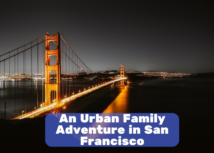 An Urban Family Adventure in San Francisco