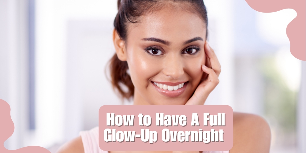  How to Have A Full Glow-Up Overnight