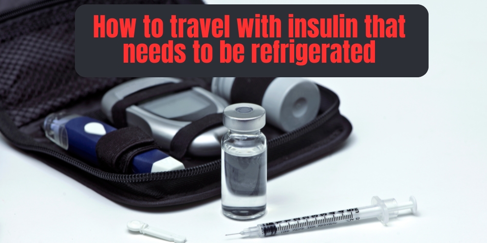 How to travel with insulin that needs to be refrigerated