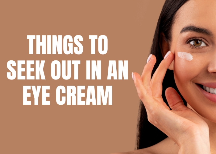 THINGS TO SEEK OUT IN AN EYE CREAM