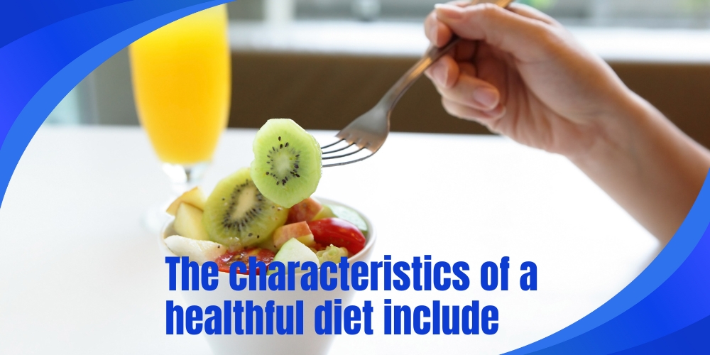 The characteristics of a healthful diet include