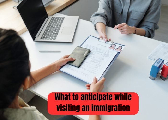 What to anticipate while visiting an immigration