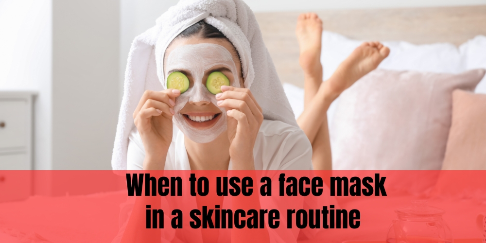 When to use a face mask in a skincare routine 