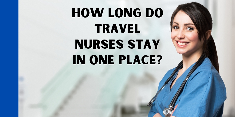 How long do travel nurses stay in one place?