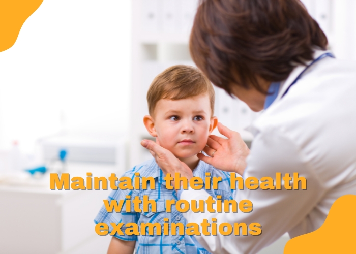 Maintain their health with routine examinations.