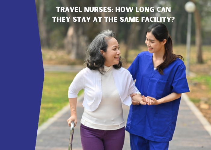 TRAVEL NURSES: HOW LONG CAN THEY STAY AT THE SAME FACILITY?