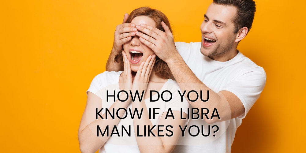 How do you know if a Libra man likes you