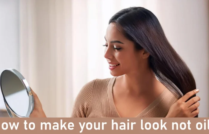 How to make your hair look not oily