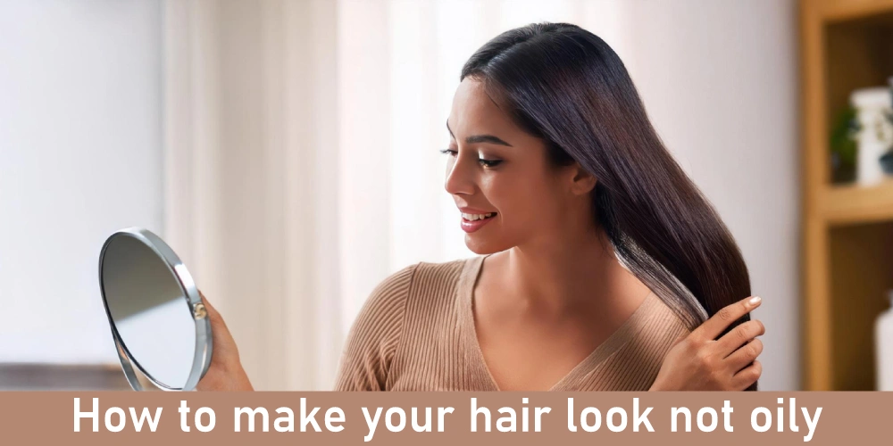 How to make your hair look not oily