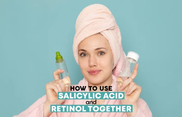 How to use salicylic acid and Retinol together