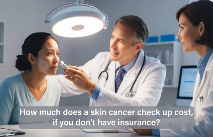 How much does a skin cancer check up cost if you don’t have insurance?