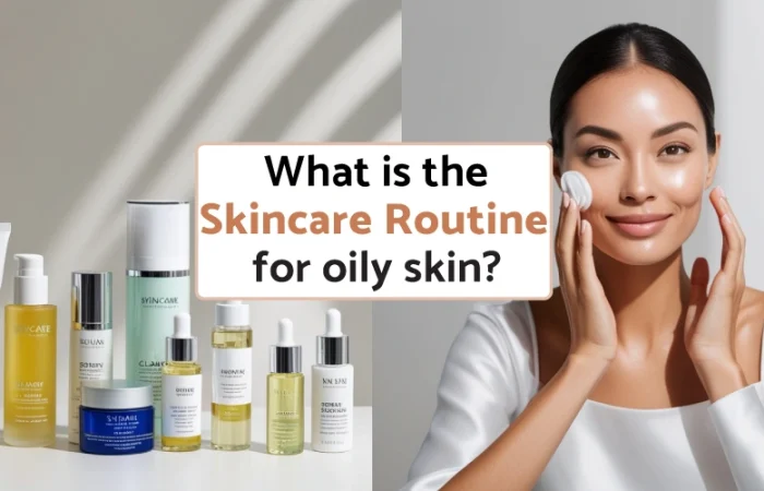 What is the skincare routine for oily skin?