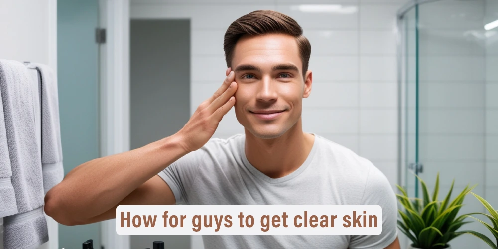 How for guys to get clear skin